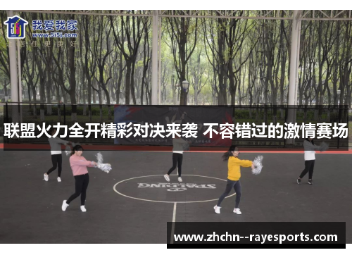 联盟火力全开精彩对决来袭 不容错过的激情赛场