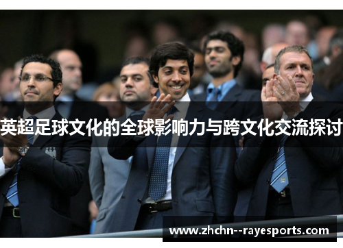 英超足球文化的全球影响力与跨文化交流探讨 英超足球文化的全球影响力与跨文化交流探讨