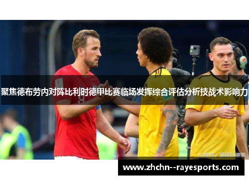 聚焦德布劳内对阵比利时德甲比赛临场发挥综合评估分析技战术影响力