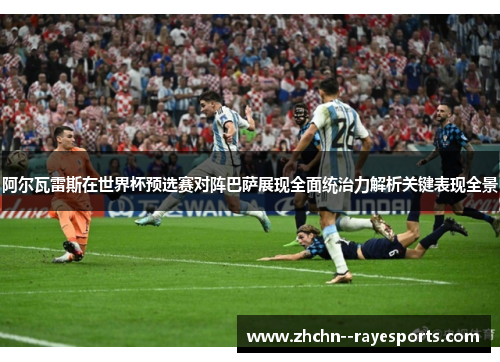 阿尔瓦雷斯在世界杯预选赛对阵巴萨展现全面统治力解析关键表现全景