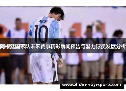 阿根廷国家队未来赛事精彩瞬间预告与潜力球员发展分析 阿根廷国家队未来赛事精彩瞬间预告与潜力球员发展分析