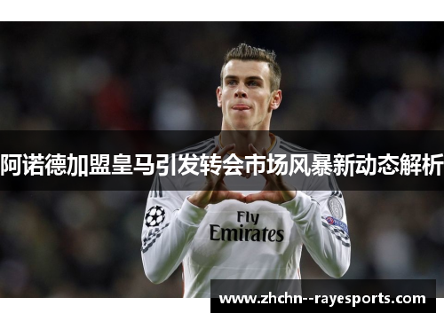 阿诺德加盟皇马引发转会市场风暴新动态解析