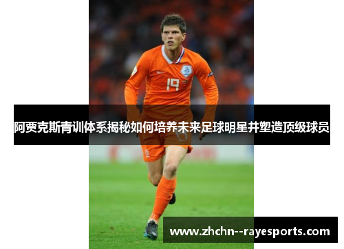 阿贾克斯青训体系揭秘如何培养未来足球明星并塑造顶级球员