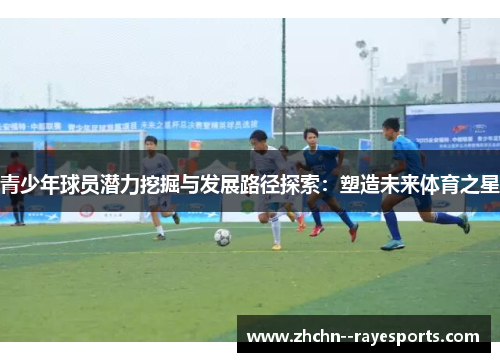 青少年球员潜力挖掘与发展路径探索：塑造未来体育之星