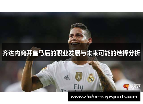 齐达内离开皇马后的职业发展与未来可能的选择分析