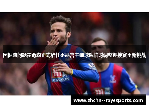 因健康问题霍奇森正式辞任水晶宫主帅球队临时调整迎接赛季新挑战