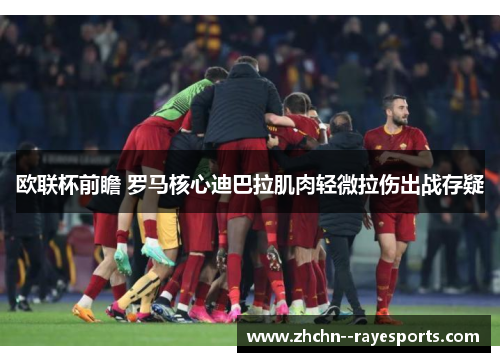 欧联杯前瞻 罗马核心迪巴拉肌肉轻微拉伤出战存疑