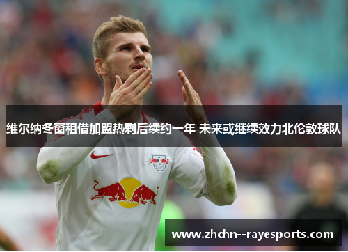 维尔纳冬窗租借加盟热刺后续约一年 未来或继续效力北伦敦球队