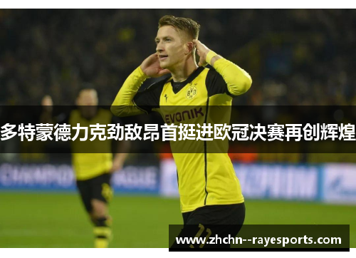 多特蒙德力克劲敌昂首挺进欧冠决赛再创辉煌