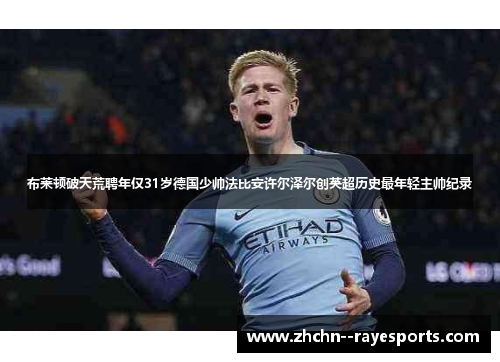 布莱顿破天荒聘年仅31岁德国少帅法比安许尔泽尔创英超历史最年轻主帅纪录