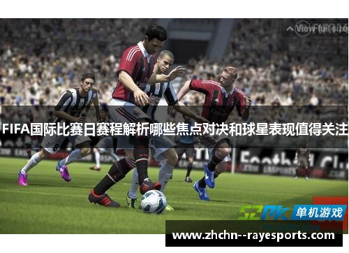 FIFA国际比赛日赛程解析哪些焦点对决和球星表现值得关注 FIFA国际比赛日赛程解析哪些焦点对决和球星表现值得关注