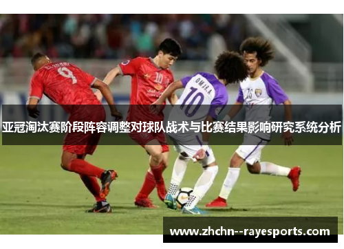 亚冠淘汰赛阶段阵容调整对球队战术与比赛结果影响研究系统分析 亚冠淘汰赛阶段阵容调整对球队战术与比赛结果影响研究系统分析