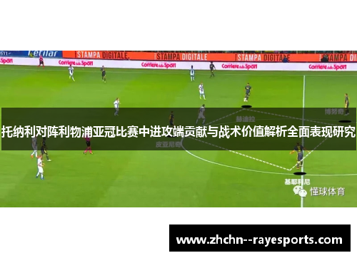 托纳利对阵利物浦亚冠比赛中进攻端贡献与战术价值解析全面表现研究