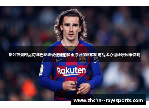 格列兹曼欧冠对阵巴萨表现低迷的多重原因深度解析与战术心理环境因素影响 格列兹曼欧冠对阵巴萨表现低迷的多重原因深度解析与战术心理环境因素影响