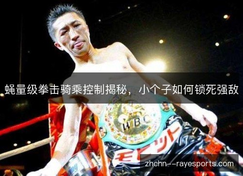 蝇量级拳击骑乘控制揭秘，小个子如何锁死强敌